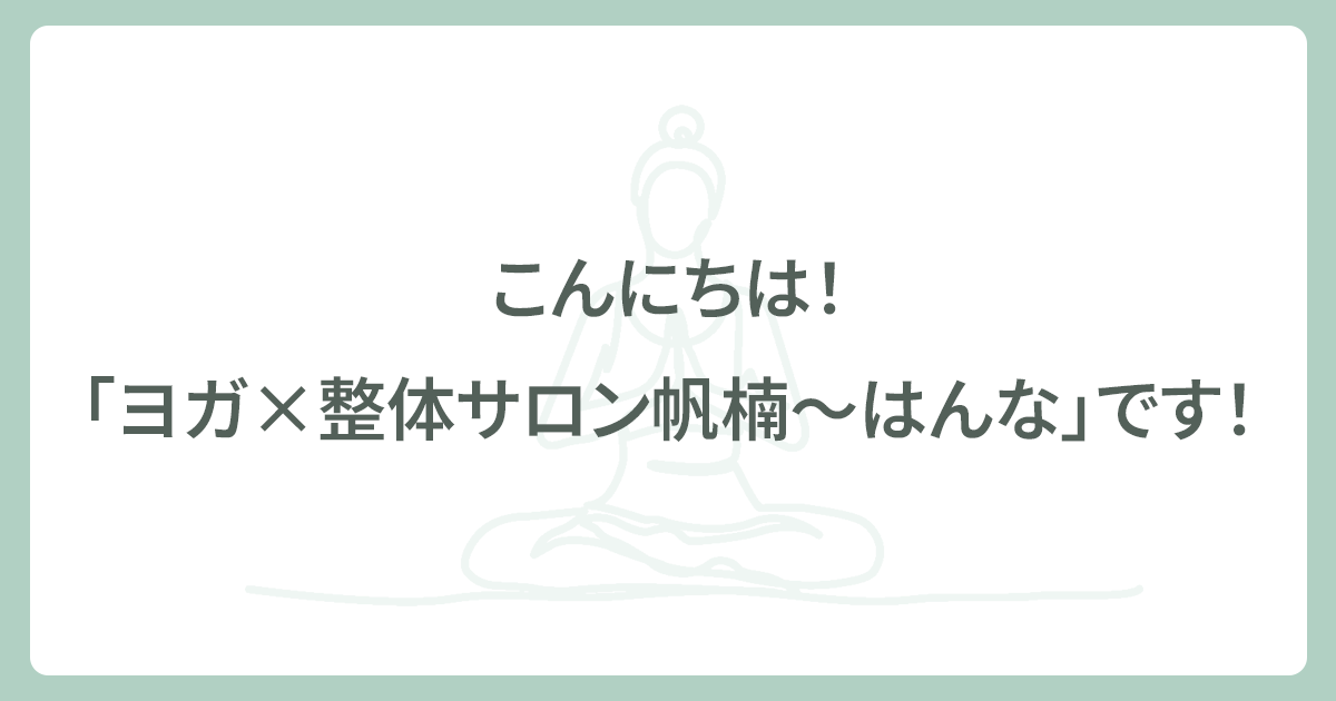 こんにちは！「ヨガ×整体サロン帆楠〜はんな」です！